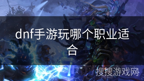 dnf手游玩哪个职业适合