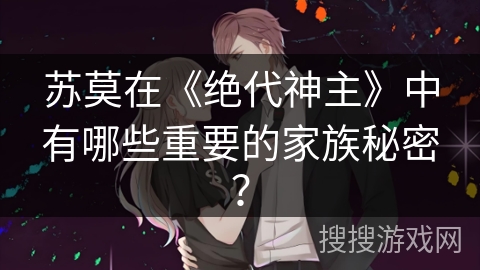 苏莫在《绝代神主》中有哪些重要的家族秘密？
