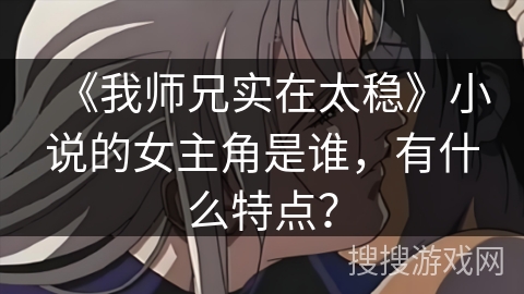 《我师兄实在太稳》小说的女主角是谁，有什么特点？