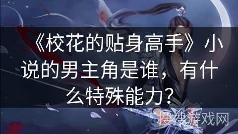 《校花的贴身高手》小说的男主角是谁，有什么特殊能力？
