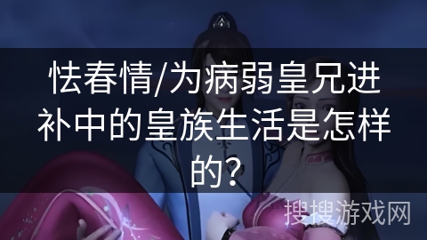 怯春情/为病弱皇兄进补中的皇族生活是怎样的？