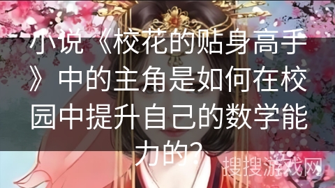 小说《校花的贴身高手》中的主角是如何在校园中提升自己的数学能力的？