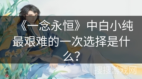 《一念永恒》中白小纯最艰难的一次选择是什么？