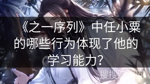 《之一序列》中任小粟的哪些行为体现了他的学习能力？