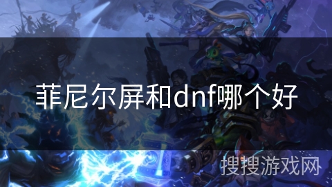 菲尼尔屏和dnf哪个好