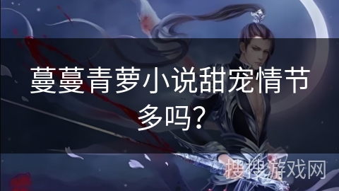 蔓蔓青萝小说甜宠情节多吗？