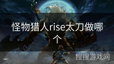 怪物猎人rise太刀做哪个