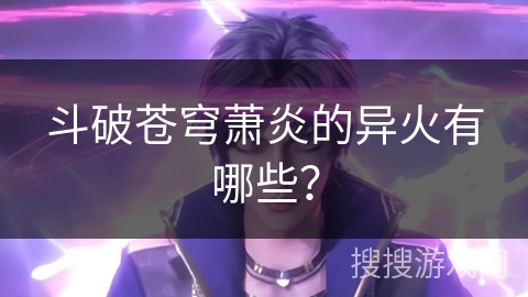 斗破苍穹萧炎的异火有哪些？