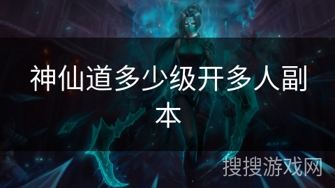 神仙道多少级开多人副本