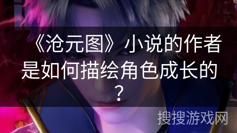 《沧元图》小说的作者是如何描绘角色成长的？