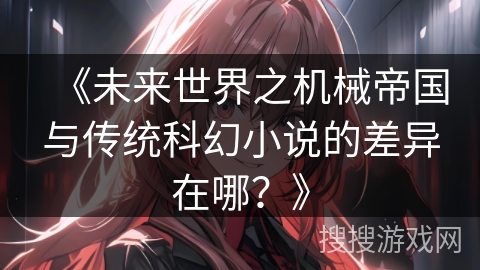 《未来世界之机械帝国与传统科幻小说的差异在哪？》