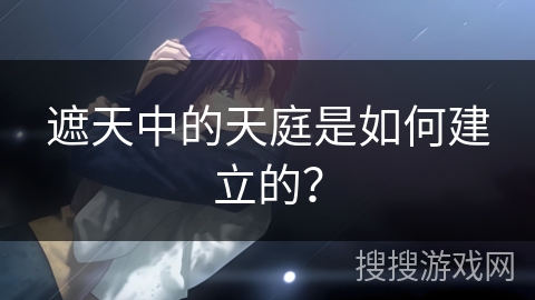 遮天中的天庭是如何建立的？