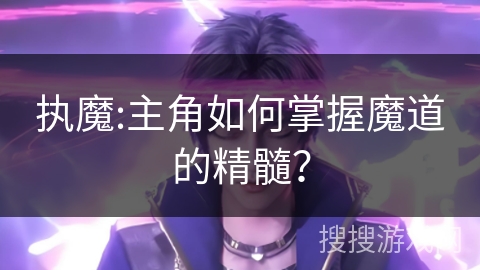 执魔:主角如何掌握魔道的精髓？