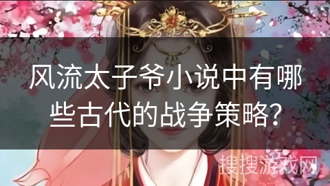 风流太子爷小说中有哪些古代的战争策略？