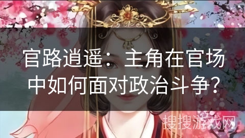 官路逍遥：主角在官场中如何面对政治斗争？
