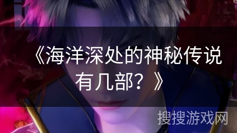 《海洋深处的神秘传说有几部？》