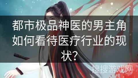 都市极品神医的男主角如何看待医疗行业的现状？
