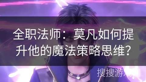 全职法师：莫凡如何提升他的魔法策略思维？