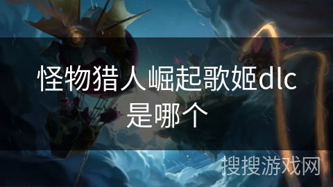 怪物猎人崛起歌姬dlc是哪个