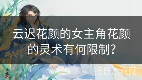 云迟花颜的女主角花颜的灵术有何限制？