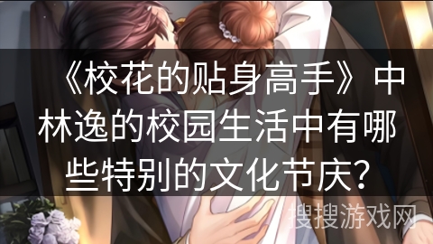 《校花的贴身高手》中林逸的校园生活中有哪些特别的文化节庆？