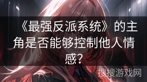 《最强反派系统》的主角是否能够控制他人情感？