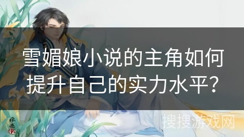 雪媚娘小说的主角如何提升自己的实力水平？