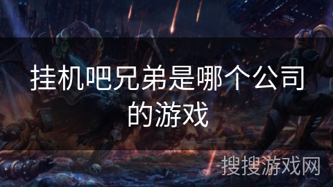 挂机吧兄弟是哪个公司的游戏