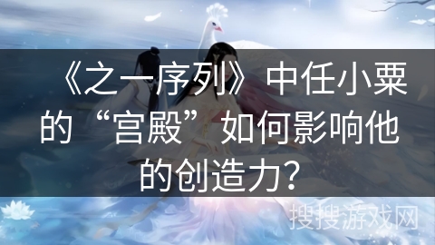 《之一序列》中任小粟的“宫殿”如何影响他的创造力？