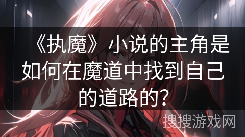《执魔》小说的主角是如何在魔道中找到自己的道路的？