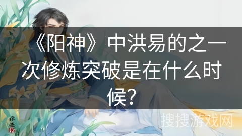 《阳神》中洪易的之一次修炼突破是在什么时候？