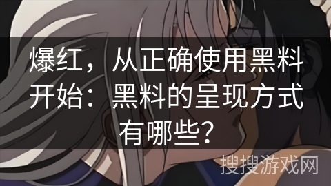 爆红，从正确使用黑料开始：黑料的呈现方式有哪些？