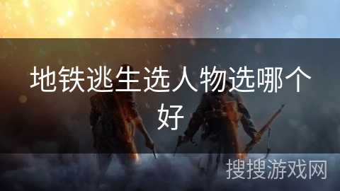 地铁逃生选人物选哪个好