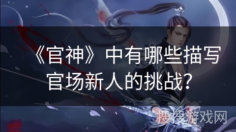 《官神》中有哪些描写官场新人的挑战？