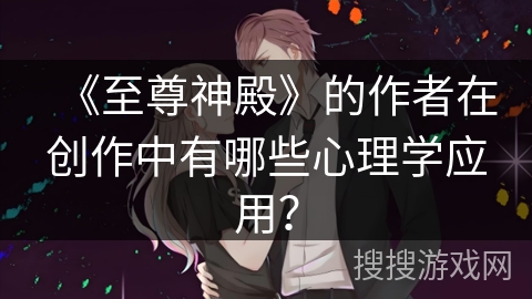 《至尊神殿》的作者在创作中有哪些心理学应用？