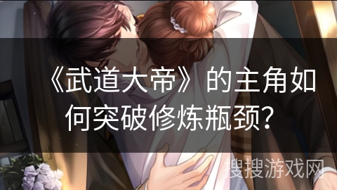 《武道大帝》的主角如何突破修炼瓶颈？