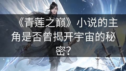 《青莲之巅》小说的主角是否曾揭开宇宙的秘密？