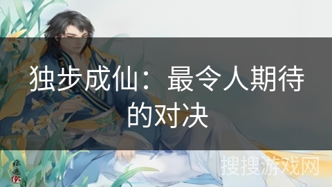 独步成仙：最令人期待的对决