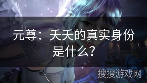 元尊：夭夭的真实身份是什么？