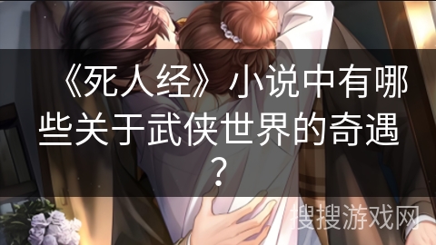 《死人经》小说中有哪些关于武侠世界的奇遇？