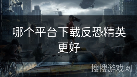 哪个平台下载反恐精英更好