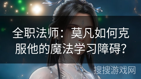 全职法师：莫凡如何克服他的魔法学习障碍？