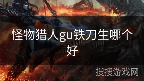 怪物猎人gu铁刀生哪个好