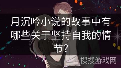 月沉吟小说的故事中有哪些关于坚持自我的情节？