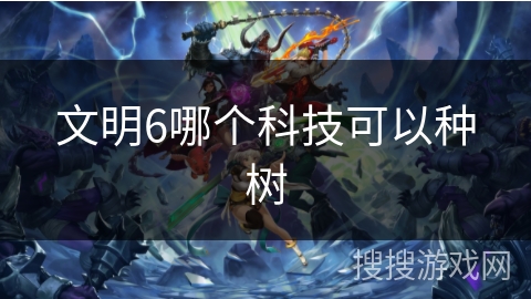 文明6哪个科技可以种树