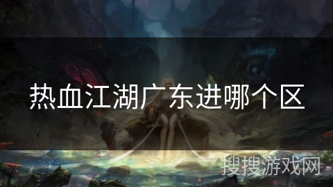 热血江湖广东进哪个区