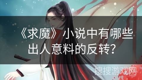 《求魔》小说中有哪些出人意料的反转？