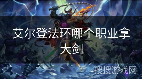 艾尔登法环哪个职业拿大剑