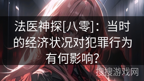 法医神探[八零]：当时的经济状况对犯罪行为有何影响？