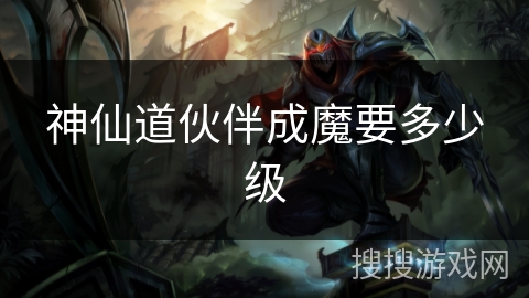 神仙道伙伴成魔要多少级